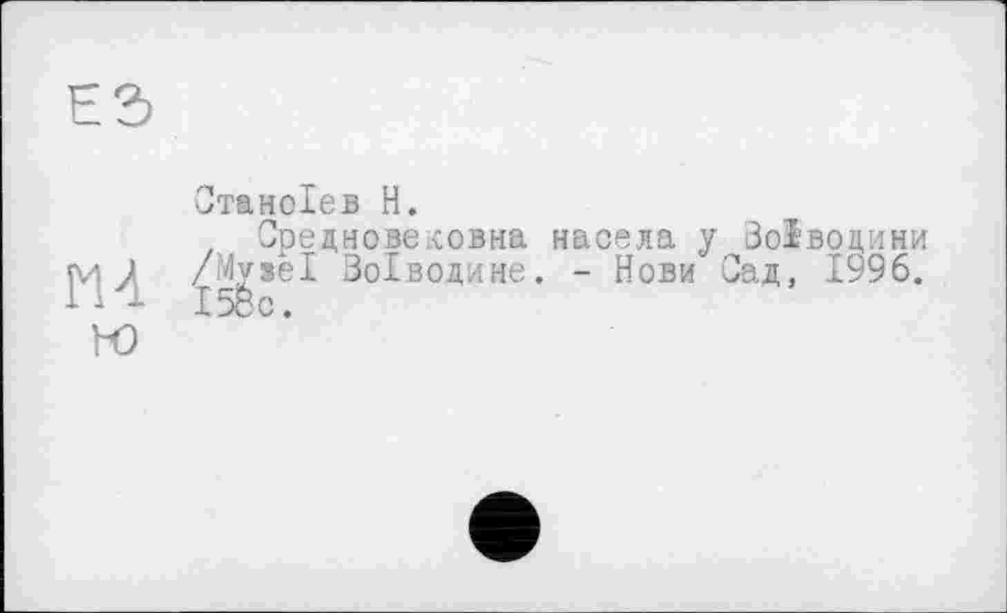 ﻿ES
Отаноіев H.
Средновеловна насела у Зоіводини m /Музеї Зоїводине. - Нови Сад, 1996. 158с.